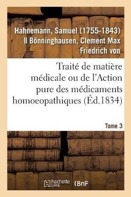 Trait? de Mati?re M?dicale Ou de l'Action Pure Des M?dicaments Homoeopathiques. Tome 3