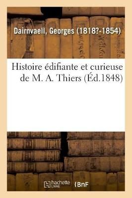Histoire Edifiante Et Curieuse de M. A. Thiers By Georges Dairnvaell