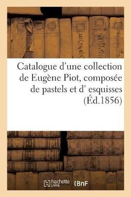 Catalogue d'Une Collection de Eug?ne Piot, Compos?e de Pastels Et D' Esquisses