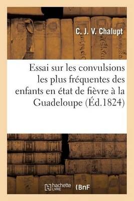 Essai Sur Les Convulsions Les Plus Frequentes Des Enfants En Etat de Fievre Observees