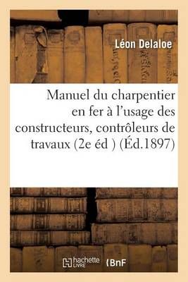 Manuel Pratique Du Charpentier En Fer: A l'Usage Des Constructeurs, Controleurs de Travaux,