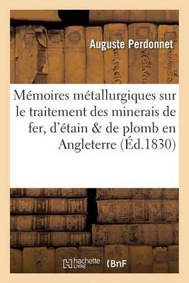 Memoires Metallurgiques Sur Le Traitement Des Minerais de Fer, d'Etain Et de Plomb