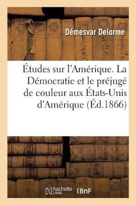 ?tudes Sur l'Am?rique. La D?mocratie Et Le Pr?jug? de Couleur Aux ?tats-Unis d'Am?rique