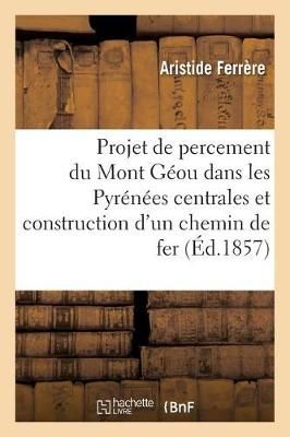 Projet de Percement Du Mont Geou, Dans Les Pyrenees Centrales, Et Construction d'Un Chemin de Fer