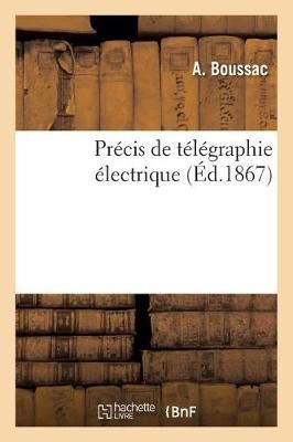 Precis de Telegraphie Electrique Et Des Connaissances Mathematiques, Physiques