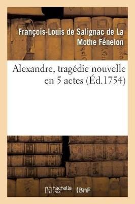 Alexandre, Trag?die Nouvelle En 5 Actes By F?nelon 9782019979355