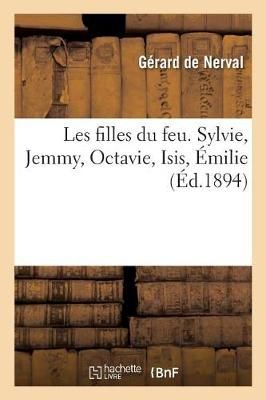 Les Filles Du Feu. Sylvie, Jemmy, Octavie, Isis, ?milie By de Nerval