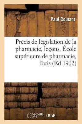 Pr?cis de L?gislation de la Pharmacie, R?sum? Des Le?ons Faites ? l'?cole Sup?rieure de Pharmacie