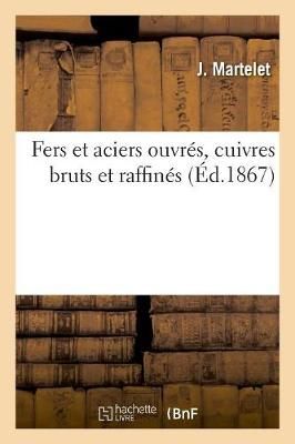 Fers Et Aciers Ouvres, Cuivres Bruts Et Raffines By J Martelet
