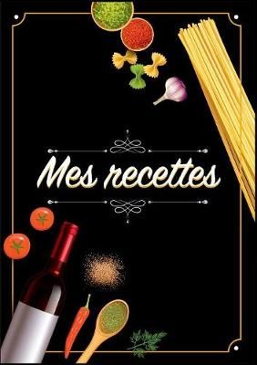 Mes Recettes: Cahier De Recettes - Cahier à compléter pour 100 recettes - Livre de cuisine personnalisé à écrire 50 recette:Cahier De Recettes