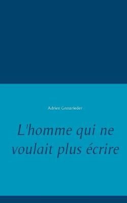L'homme qui ne voulait plus écrire By Grossrieder 9782322104789