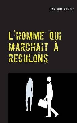 L'homme qui marchait a reculons By Jean Paul Pointet 9782322113873