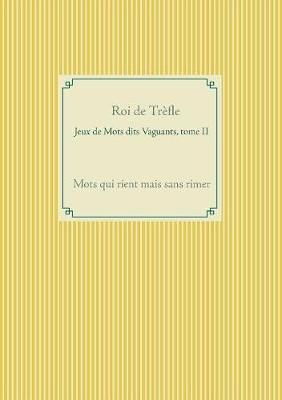 Jeux de Mots dits Vaguants, tome II:Mots qui rient mais sans rimer