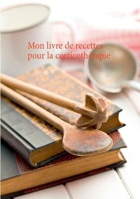 Mon livre de recettes pour la corticothérapie By Menard 9782322248155