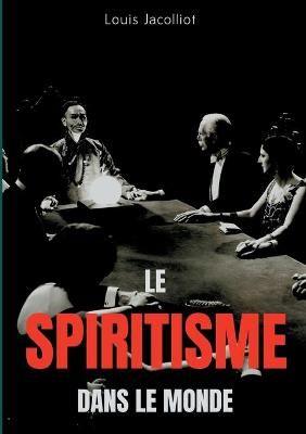 Le spiritisme dans le monde:Tout comprendre sur les apparitions, maisons hantées, tables tournantes et autres phénomènes occultes