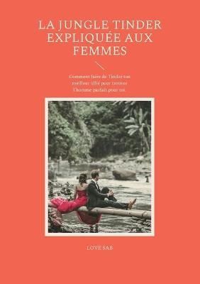 La jungle Tinder expliquée aux femmes:Comment faire de Tinder ton meilleur allié pour trouver l'homme parfait pour toi.