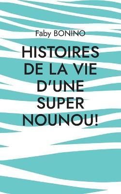 Histoires de la vie d'une Super nounou!:Histoires vraies 9782322400799