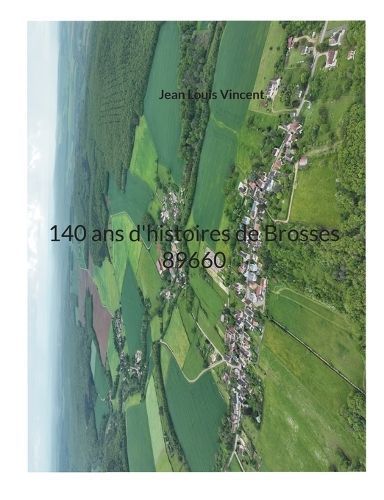 140 ans d'histoires de Brosses 89660 By Vincent 9782322518845