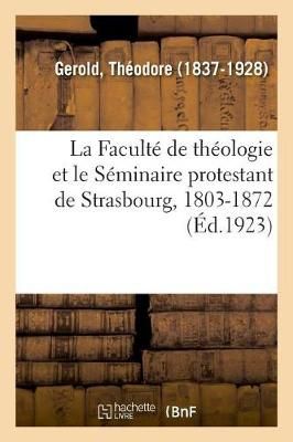 La Faculte de Theologie Et Le Seminaire Protestant de Strasbourg, 1803-1872 (Ed.1923)