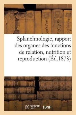 Splanchnologie, Rapport Des Principaux Organes Des Fonctions de Relation, Nutrition Et Reproduction