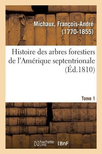 Histoire Des Arbres Forestiers de l'Am?rique Septentrionale. Tome 1