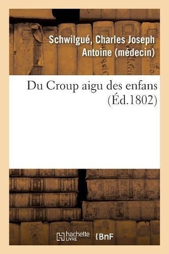 Du Croup Aigu Des Enfans By Schwilgué 9782329122229 (Paperback)