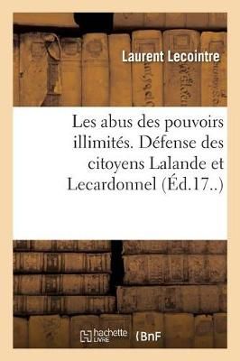 Les Abus Des Pouvoirs Illimit?s. D?fense Des Citoyens Lalande Et Lecardonnel