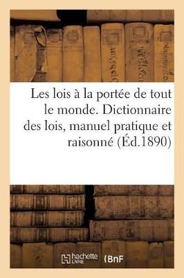 Les Lois A La Portee de Tout Le Monde: Dictionnaire Des Lois, Manuel Pratique Et Raisonne