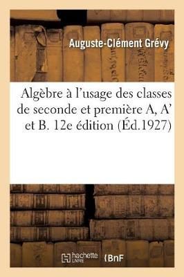 Alg?bre ? l'Usage Des Classes de Seconde Et Premi?re A, A' Et B. 12e ?dition