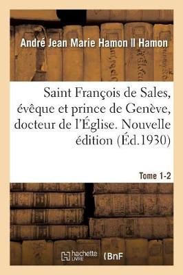 Vie de Saint Fran?ois de Sales, ?v?que Et Prince de Gen?ve, Docteur de l'?glise. Nouvelle ?dition