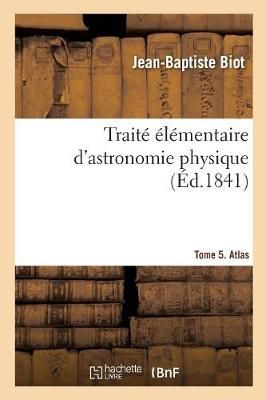 Trait? ?l?mentaire d'Astronomie Physique. Tome 5. Atlas By Biot