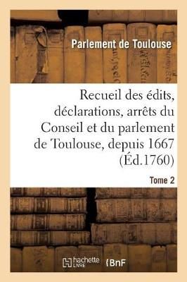 Recueil Des Édits, Déclarations, Arrêts Du Conseil Et Du Parlement de Toulouse, Depuis 1667