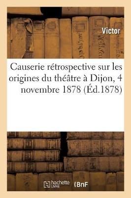 Causerie Retrospective Sur Les Origines Du Theatre A Dijon, 4 Novembre 1878
