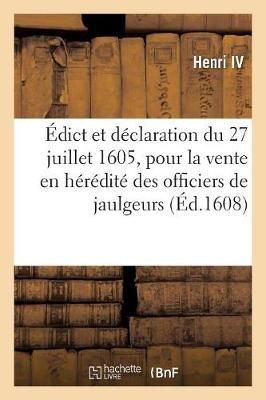 ?dict Et D?claration Du 27 Juillet 1605 Pour La Vente En H?r?dit? Des Officiers de Jaulgeurs