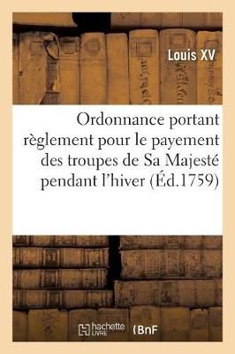 Ordonnance Portant R?glement Pour Le Payement Des Troupes de Sa Majest? Pendant l'Hiver
