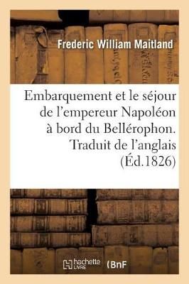 Embarquement Et Le S?jour de l'Empereur Napol?on ? Bord Du Bell?rophon. Traduit de l'Anglais