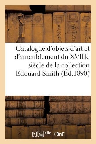 Catalogue Des Objets d'Art Et de Riche Ameublement Du Xviiie Si?cle, Porcelaines, Fa?ences