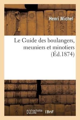 Le Guide Des Boulangers, Meuniers Et Minotiers By Henri Michel