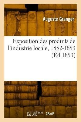 Exposition des produits de l'industrie locale, 1852-1853 By Granger