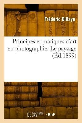 Principes et pratiques d'art en photographie. Le paysage By Dillaye
