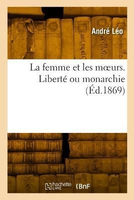 femme et les moeurs. Libert? ou monarchie By Andr? L?o (Paperback)