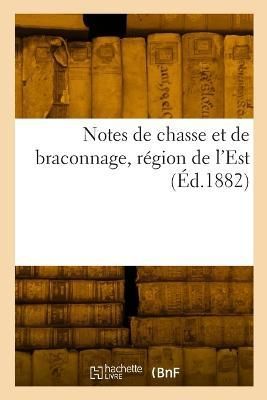 Notes de chasse et de braconnage, région de l'Est By Collectif