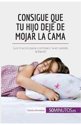 Consigue que tu hijo deje de mojar la cama By 50minutos 9782806299383