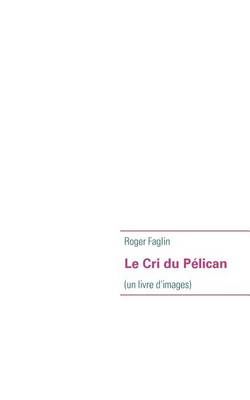 Le Cri du Pélican:(un livre d'images) By Faglin, Roger 9782810618828
