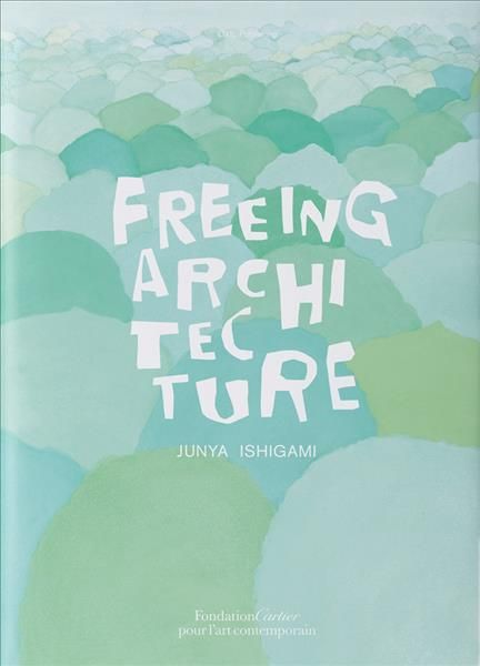 Junya Ishigami: Freeing Architecture By Junya Ishigami (other)