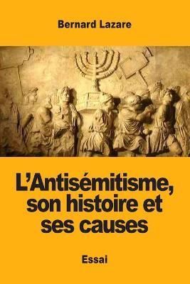 L'Antisémitisme, son histoire et ses causes By Lazare, Bernard