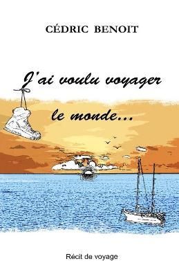 J'ai Voulu Voyager Le Monde... By Cédric Benoit 9782956676300