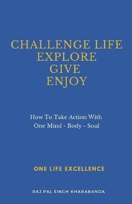 Challenge Life - Explore - Give - Enjoy By Raj Pal Singh Kharabanda