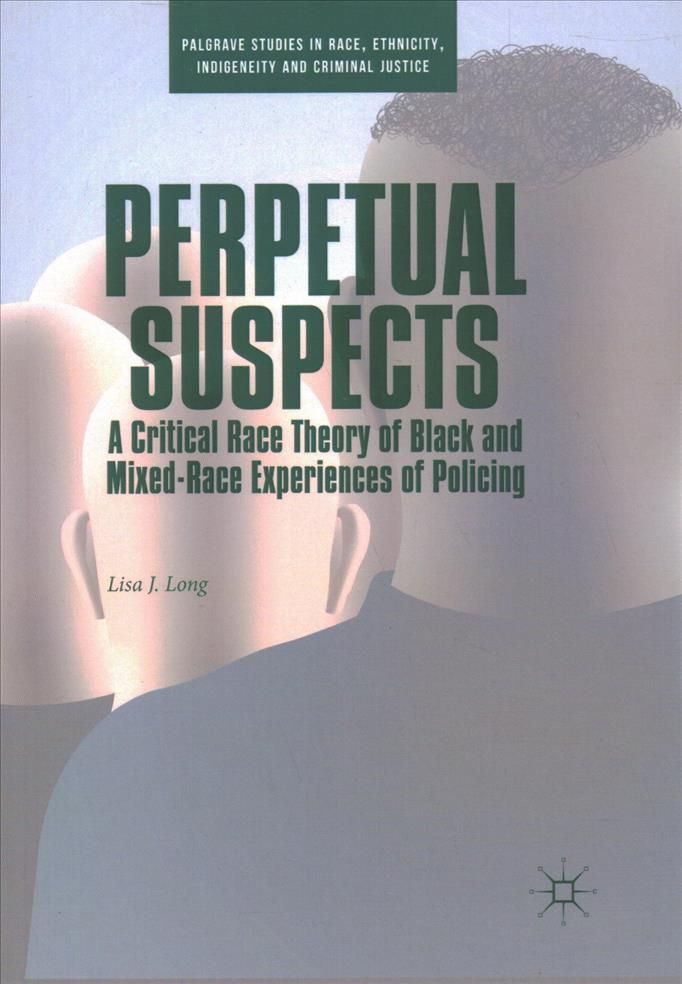 Perpetual Suspects : A Critical Race Theory of Black and Mixed-Race Experiences of Policing