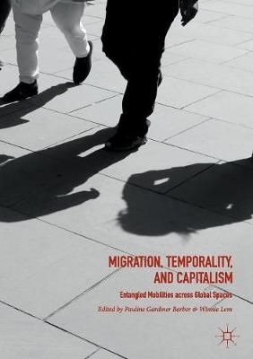 Migration, Temporality, and Capitalism : Entangled Mobilities across Global Spaces